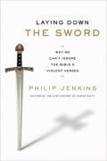 Laying Down The Sword: Why We Can't Ignore The Bible's Violent Verses