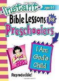Instant Bible Lessons For Preschoolers: I Am God's Child